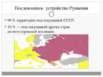 Послевоенное устройство Румынии 90 % территории под оккупацией СССР; 10 % — п...