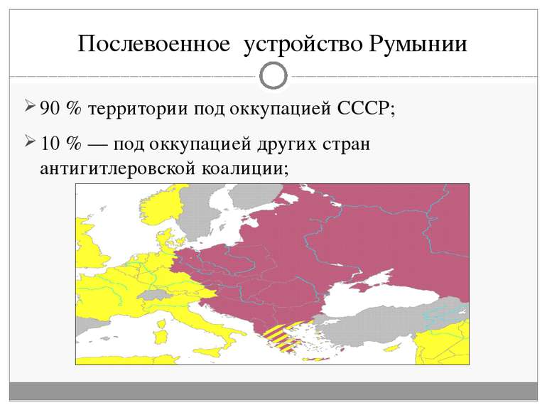 Послевоенное устройство Румынии 90 % территории под оккупацией СССР; 10 % — п...
