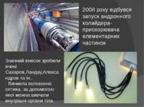 2008 року відбувся запуск андронного колайдера-прискорювача елементарних част...