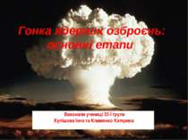 Гонка ядерних озброєнь: основні етапи Виконали учениці 33-ї групи Кулішова Ін...