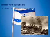 Перша ліванська війна В 1981 та 1982 роках ізраїльська армія знову напала на ...