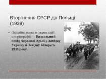 Вторгнення СРСР до Польщі (1939) Офіційна назва в радянській історіографії — ...