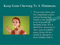 Keep Gum Chewing To A Minimum. If you must chew gum for a legitimate reason s...