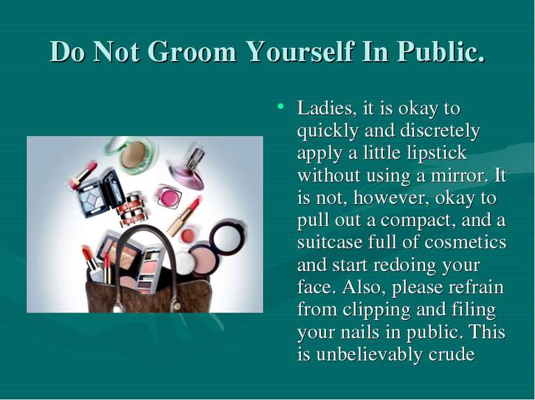 Do Not Groom Yourself In Public. Ladies, it is okay to quickly and discretely...