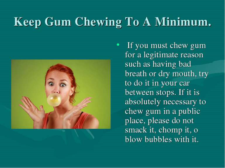 Keep Gum Chewing To A Minimum. If you must chew gum for a legitimate reason s...
