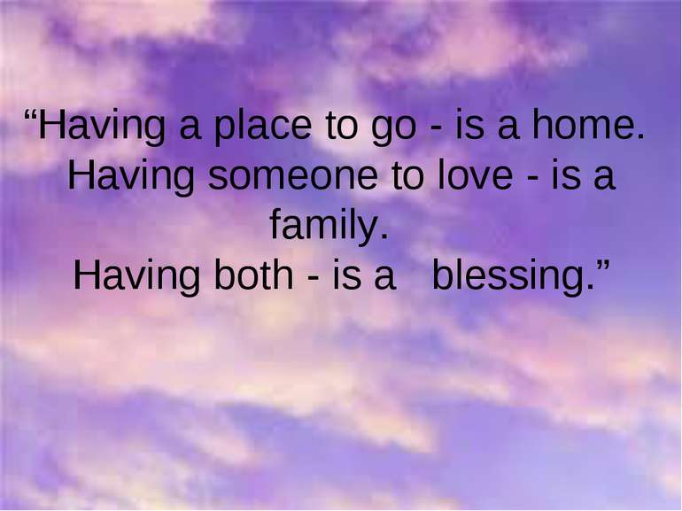 “Having a place to go - is a home. Having someone to love - is a family. Havi...