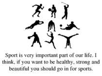 Sport is very important part of our life. I think, if you want to be healthy,...
