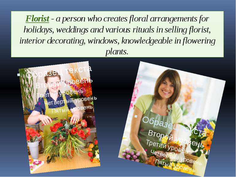 Florist - a person who creates floral arrangements for holidays, weddings and...