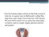 fast food means empty calories in the body, stored as body fat. A regular mea...