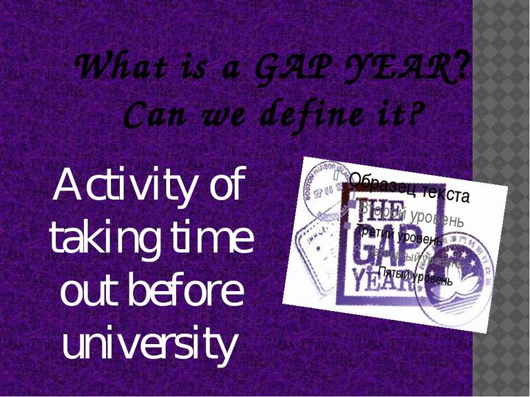 What is a GAP YEAR? Can we define it? Activity of taking time out before univ...