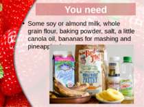 You need Some soy or almond milk, whole grain flour, baking powder, salt, a l...