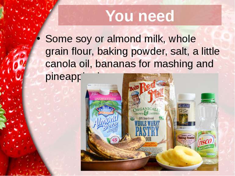 You need Some soy or almond milk, whole grain flour, baking powder, salt, a l...
