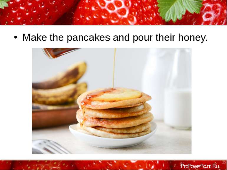 Make the pancakes and pour their honey. ProPowerPoint.Ru