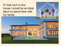 If i had such a nice house i would be an ideal place to spend time with my fa...