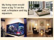 My living room would have a big TV on the wall, a fireplace and big aquarium.