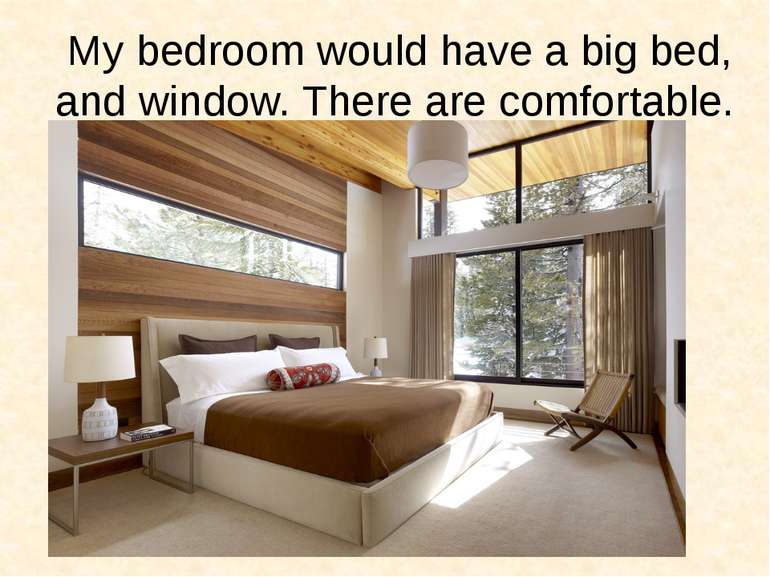 My bedroom would have a big bed, and window. There are comfortable.