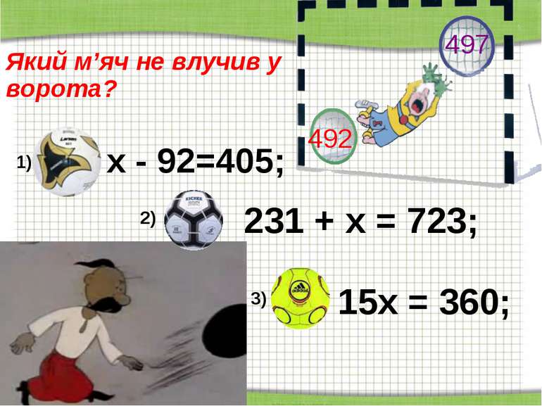 http://aida.ucoz.ru Який м’яч не влучив у ворота? х - 92=405; 231 + х = 723; ...