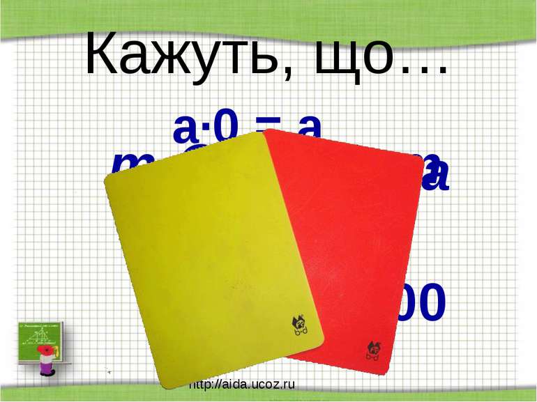 http://aida.ucoz.ru Кажуть, що… а∙0 = а m - n = n - m а + в = в + а 100 :0 = ...