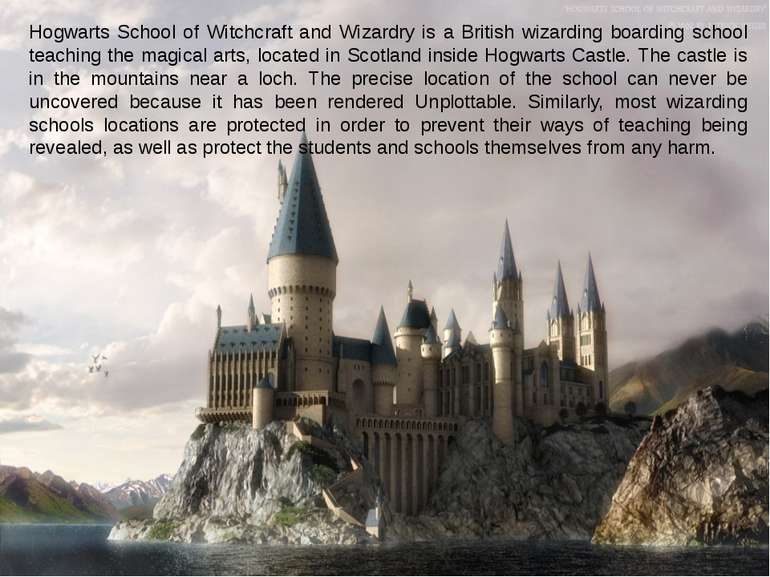 Hogwarts School of Witchcraft and Wizardry is a British wizarding boarding sc...