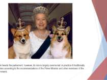 Queen heads the parliament, however, its role is largely ceremonial: in pract...