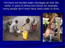 Yet there are terrible water shortages all over the world. In parts of Africa...