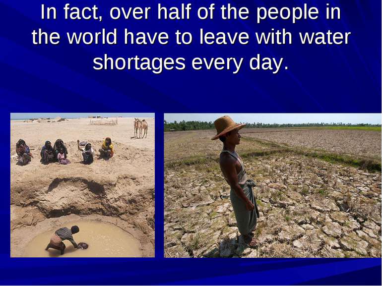 In fact, over half of the people in the world have to leave with water shorta...