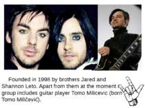 Founded in 1998 by brothers Jared and Shannon Leto. Apart from them at the mo...