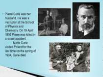 Pierre Curie was her husband. He was a instructor at the School of Physics an...