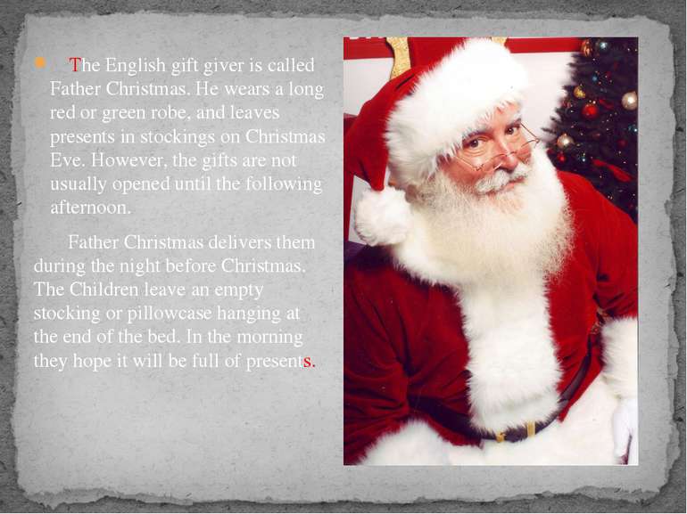 The English gift giver is called Father Christmas. He wears a long red or gre...