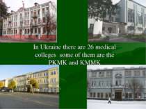 In Ukraine there are 26 medical colleges some of them are the PKMK and KMMK