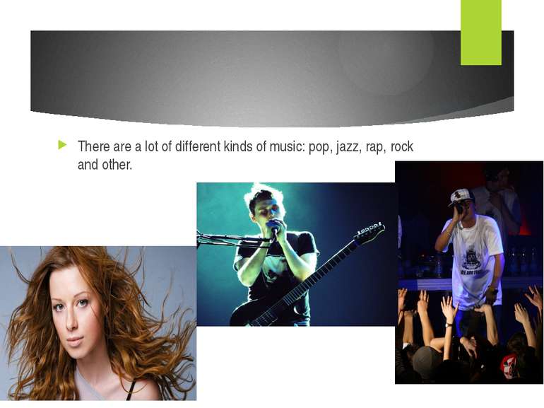 There are a lot of different kinds of music: pop, jazz, rap, rock and other.