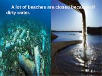 A lot of beaches are closed because of dirty water.