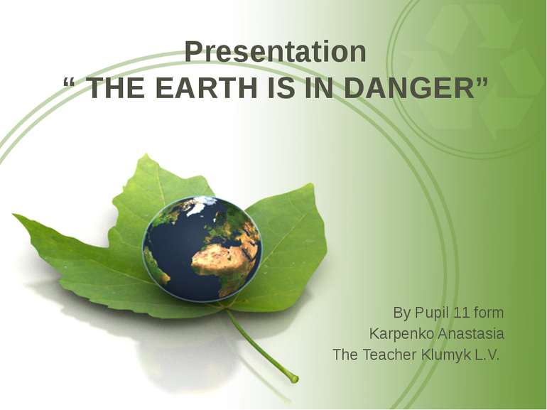 Presentation “ THE EARTH IS IN DANGER” By Pupil 11 form Karpenko Anastasia Th...