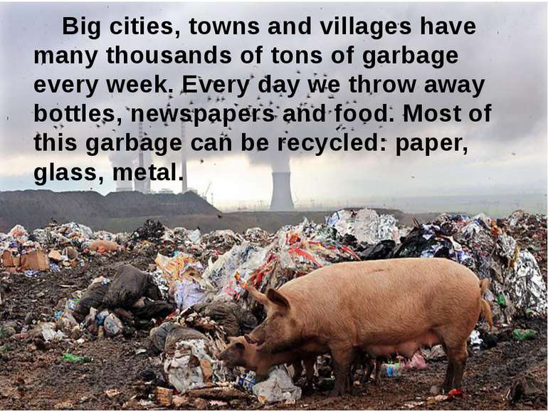 Big cities, towns and villages have many thousands of tons of garbage every w...