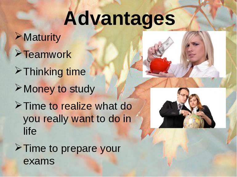 Advantages Maturity Teamwork Thinking time Money to study Time to realize wha...