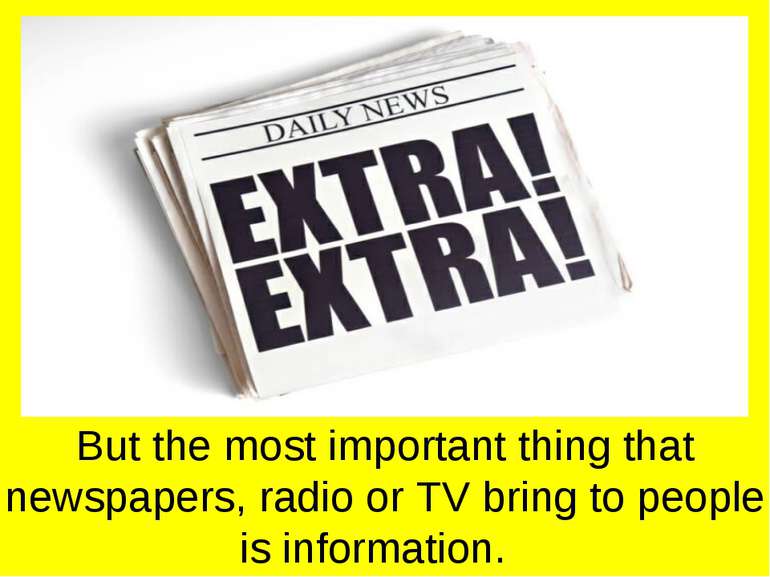 But the most important thing that newspapers, radio or TV bring to people is ...