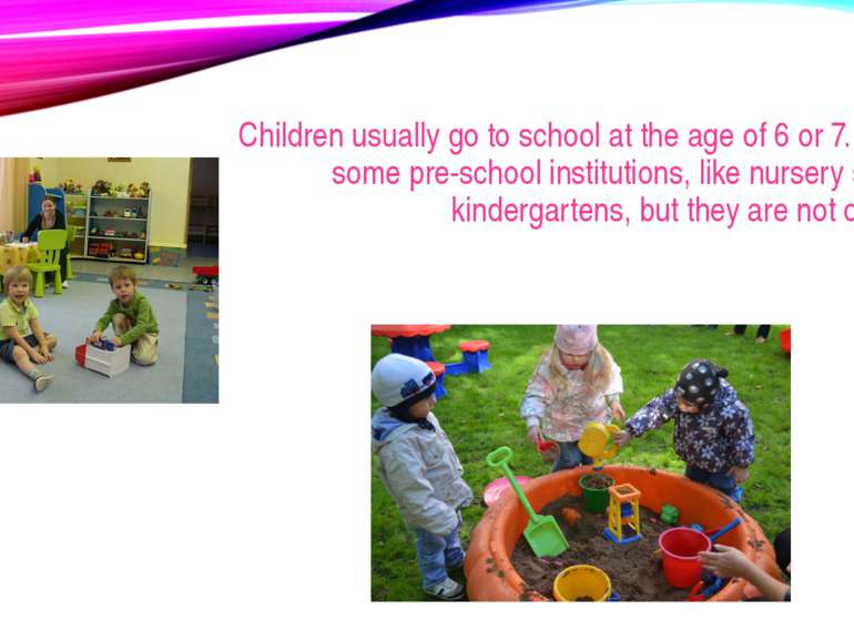 Children usually go to school at the age of 6 or 7. There are some pre-school...