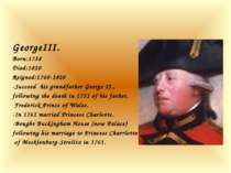 GeorgeIII. Born:1738 Died:1820 Reigned:1760-1820 -Succeed his grandfather Geo...