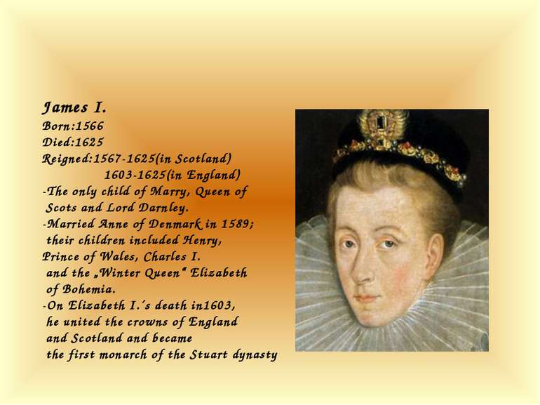 James I. Born:1566 Died:1625 Reigned:1567-1625(in Scotland) 1603-1625(in Engl...
