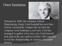 Own business Released in 1899, the company Edison Illuminating, Henry Ford fo...
