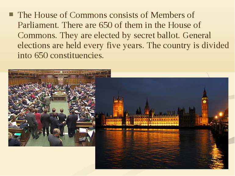 The House of Commons consists of Members of Parliament. There are 650 of them...