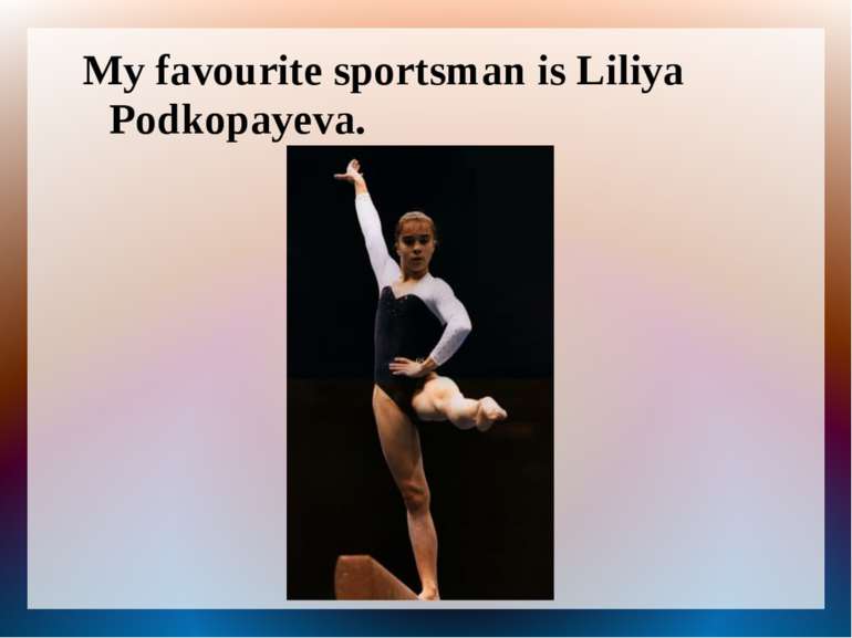 My favourite sportsman is Liliya Podkopayeva.