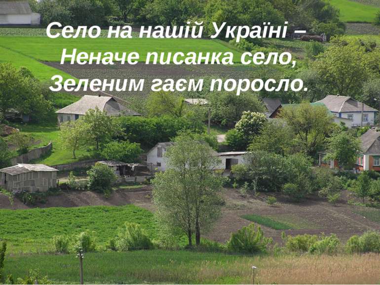 Село на нашій Україні – Неначе писанка село, Зеленим гаєм поросло.