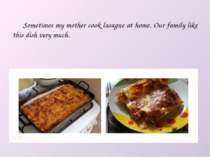 Sometimes my mother cook lasagne at home. Our family like this dish very much.