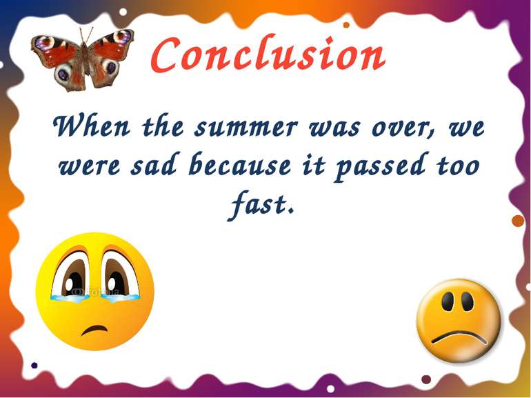 Conclusion When the summer was over, we were sad because it passed too fast. ...