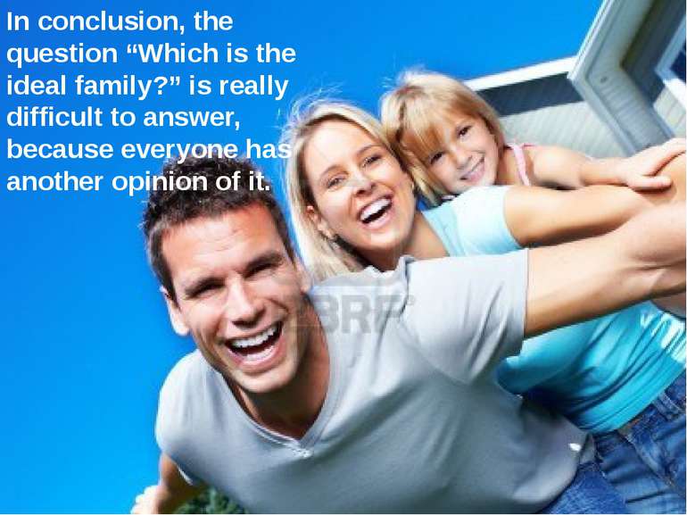 In conclusion, the question “Which is the ideal family?” is really difficult ...