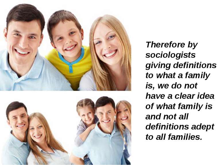 Therefore by sociologists giving definitions to what a family is, we do not h...