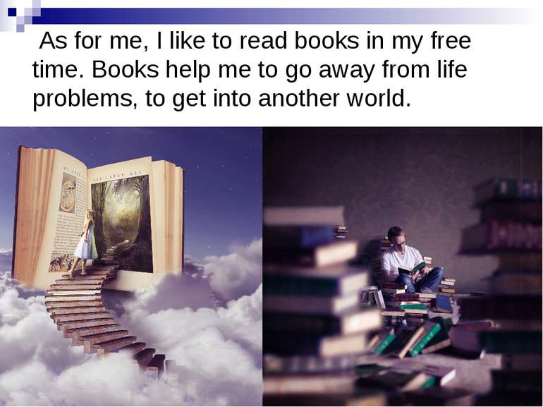 As for me, I like to read books in my free time. Books help me to go away fro...