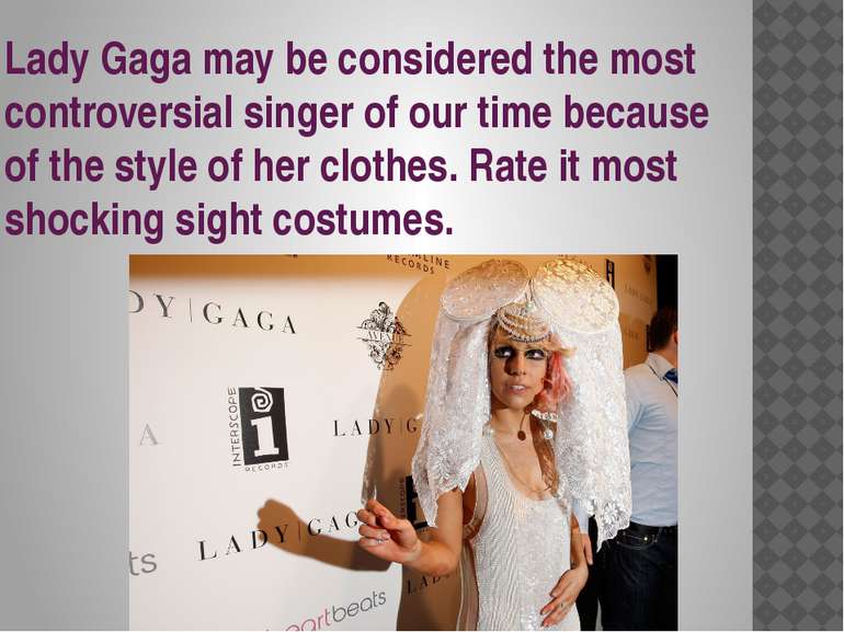 Lady Gaga may be considered the most controversial singer of our time because...