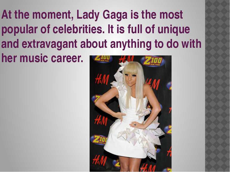 At the moment, Lady Gaga is the most popular of celebrities. It is full of un...